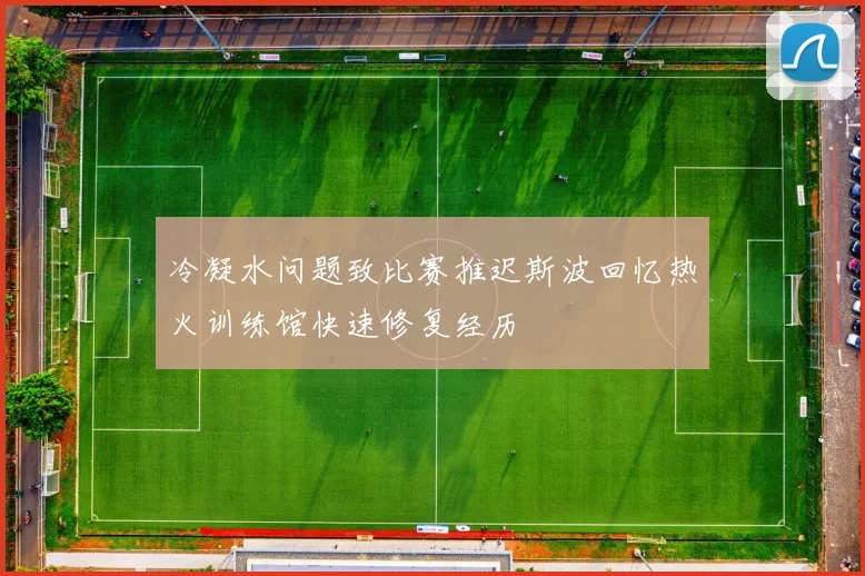 冷凝水问题致比赛推迟斯波回忆热火训练馆快速修复经历
