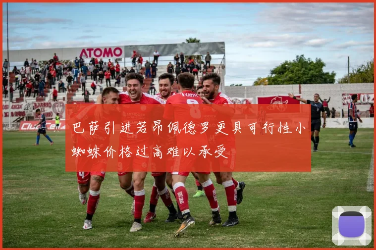 巴萨引进若昂佩德罗更具可行性小蜘蛛价格过高难以承受